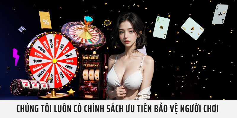 Chúng tôi luôn có chính sách ưu tiên bảo vệ người chơi 